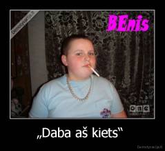 „Daba aš kiets“  - 