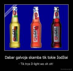 Dabar galvoja skamba tik tokie žodžiai - - Tik trys D-light wo oh oh! 