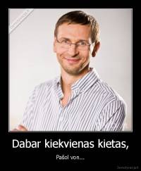 Dabar kiekvienas kietas, - Pašol von...