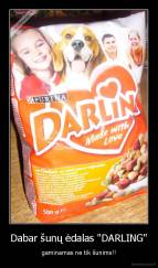 Dabar šunų ėdalas "DARLING" - gaminamas ne tik šunims!!