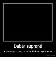 Dabar supranti - Kad tavo visi vaikystės rekordai buvo nieko verti?