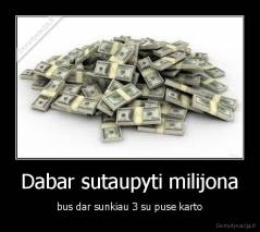 Dabar sutaupyti milijona - bus dar sunkiau 3 su puse karto