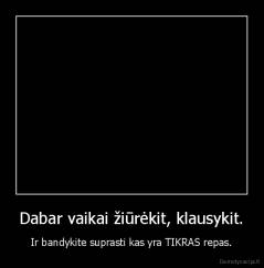 Dabar vaikai žiūrėkit, klausykit. - Ir bandykite suprasti kas yra TIKRAS repas.