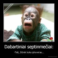 Dabartiniai septinmečiai: - -Tėti, žiūrėk koks iphone'as...