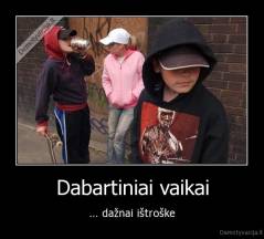 Dabartiniai vaikai - ... dažnai ištroške