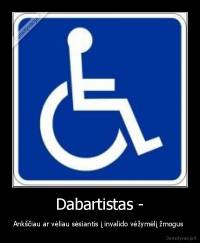 Dabartistas - - Ankščiau ar vėliau sėsiantis į invalido vėžymėlį žmogus 