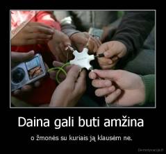 Daina gali buti amžina  - o žmonės su kuriais ją klausėm ne. 