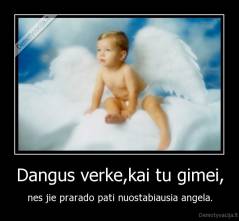 Dangus verke,kai tu gimei, - nes jie prarado pati nuostabiausia angela.
