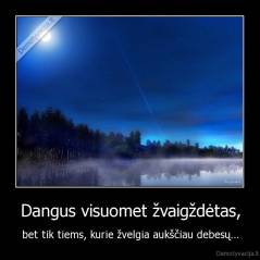 Dangus visuomet žvaigždėtas, - bet tik tiems, kurie žvelgia aukščiau debesų...