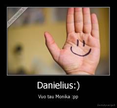 Danielius:) - Vuo tau Monika :pp