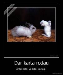 Dar karta rodau - Antalieptei Vaiksto, va taip.