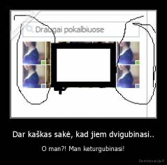 Dar kaškas sakė, kad jiem dvigubinasi.. - O man?! Man keturgubinasi!