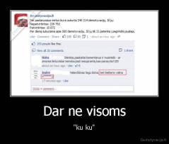 Dar ne visoms - "ku ku"