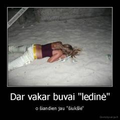 Dar vakar buvai "ledinė" - o šiandien jau "šiukšlė"