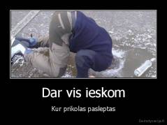Dar vis ieskom - Kur prikolas pasleptas