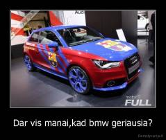 Dar vis manai,kad bmw geriausia? - 