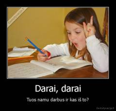 Darai, darai - Tuos namu darbus ir kas iš to?