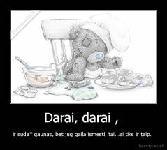 Darai, darai ,  - ir suda* gaunas, bet jug gaila ismesti, tai...ai tiks ir taip. 