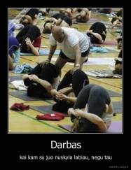 Darbas - kai kam su juo nuskyla labiau, negu tau