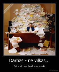 Darbas - ne vilkas... - Bet ir aš - ne Raudonkepuraitė