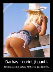 Darbas - norint ji gauti, - tereikia parodyti ka turi, nors proto pas tave 0%