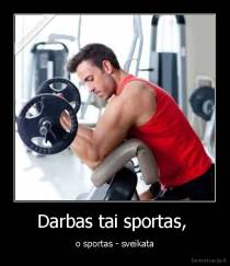 Darbas tai sportas,  - o sportas - sveikata