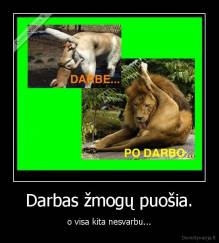 Darbas žmogų puošia. - o visa kita nesvarbu...