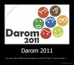 Darom 2011 - Jei visus metus nešiktume pakampėmis, nereikėtų "daryt" ką nors kasmet......