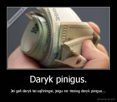 Daryk pinigus. - Jei gali daryk tai sąžiningai, jeigu ne -tesiog daryk pinigus...