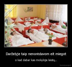 Darželyje taip nenorėdavom eit miegot - o kad dabar kas mokyloje leistų..