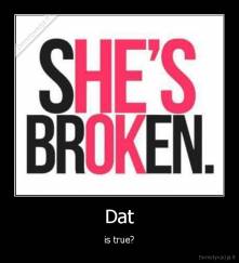 Dat - is true?