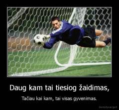 Daug kam tai tiesiog žaidimas, - Tačiau kai kam, tai visas gyvenimas.