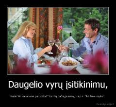 Daugelio vyrų įsitikinimu, - frazė "Ar vakarienė paruošta?" turi tą pačią prasmę, kaip ir "Aš Tave myliu".