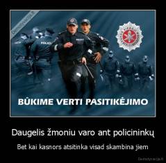 Daugelis žmoniu varo ant policininkų - Bet kai kasnors atsitinka visad skambina jiem