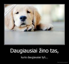 Daugiausiai žino tas, - kuris daugiausiai tyli...