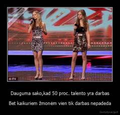 Dauguma sako,kad 50 proc. talento yra darbas - Bet kaikuriem žmonėm vien tik darbas nepadeda