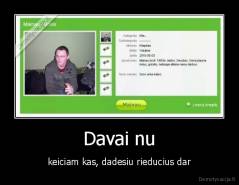 Davai nu - keiciam kas, dadesiu rieducius dar