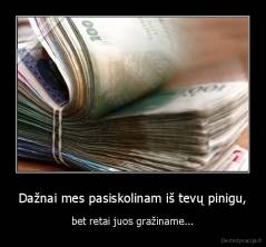 Dažnai mes pasiskolinam iš tevų pinigu, - bet retai juos gražiname...
