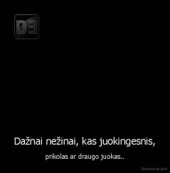 Dažnai nežinai, kas juokingesnis, - prikolas ar draugo juokas..