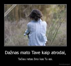 Dažnas mato Tave kaip atrodai, - Tačiau retas žino kas Tu esi.