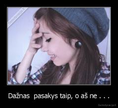 Dažnas  pasakys taip, o aš ne . . . - 