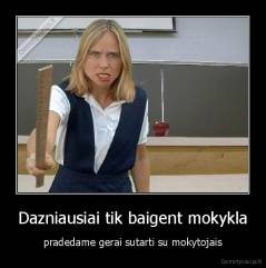 Dazniausiai tik baigent mokykla - pradedame gerai sutarti su mokytojais
