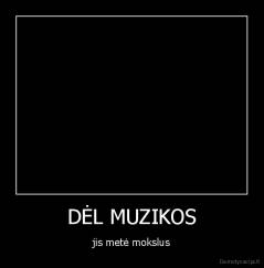DĖL MUZIKOS - jis metė mokslus
