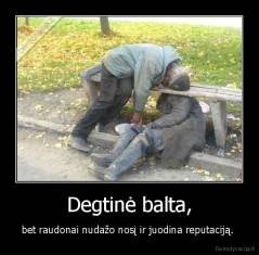 Degtinė balta, - bet raudonai nudažo nosį ir juodina reputaciją. 