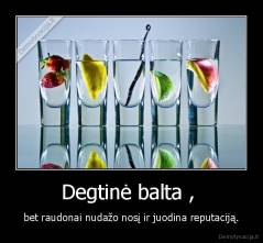 Degtinė balta ,  - bet raudonai nudažo nosį ir juodina reputaciją.
