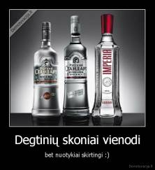 Degtinių skoniai vienodi -  bet nuotykiai skirtingi :) 