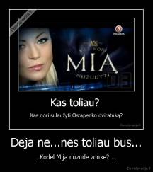 Deja ne...nes toliau bus... - ..Kodel Mija nuzude zonke?....