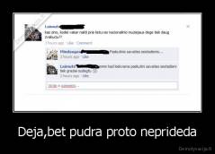Deja,bet pudra proto neprideda - 