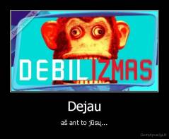Dejau - aš ant to jūsų...