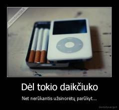 Dėl tokio daikčiuko - Net nerūkantis užsinorėtų parūkyt...